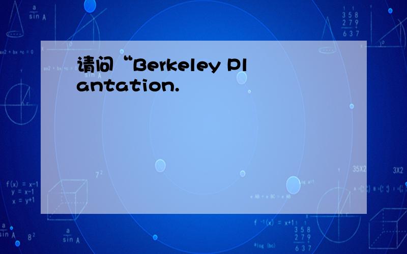 请问“Berkeley Plantation.