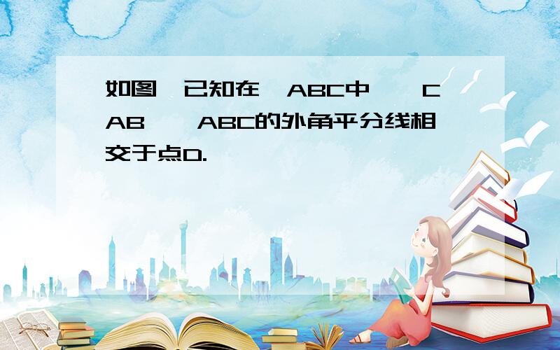 如图,已知在△ABC中,∠CAB、∠ABC的外角平分线相交于点D.