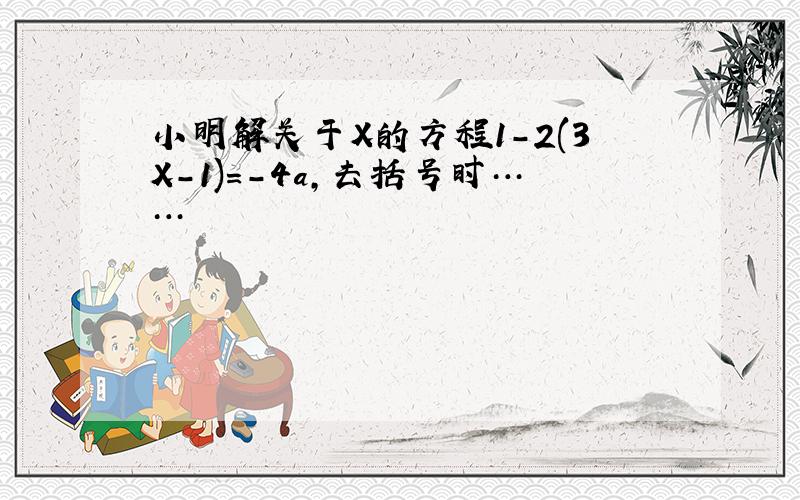 小明解关于X的方程1-2(3X-1)=-4a,去括号时……