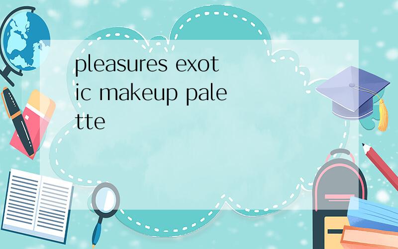 pleasures exotic makeup palette