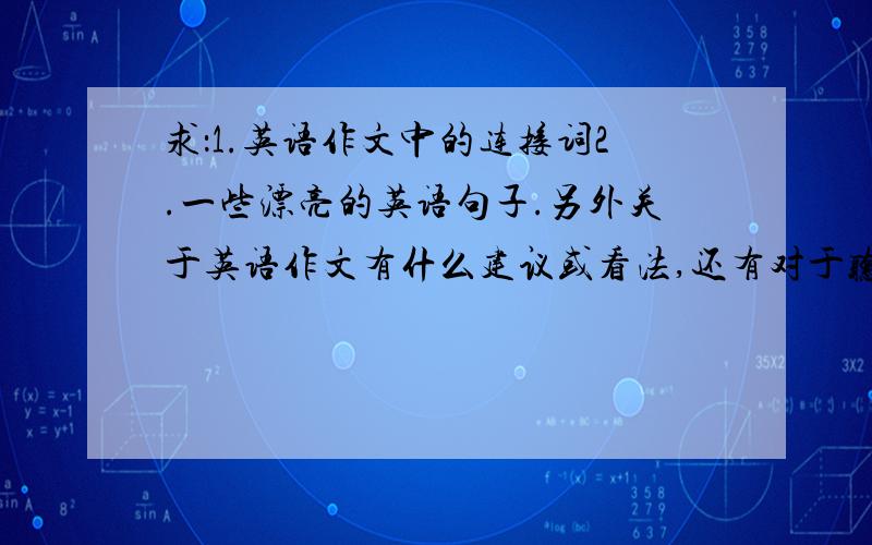 求：1.英语作文中的连接词2.一些漂亮的英语句子.另外关于英语作文有什么建议或看法,还有对于听说考试