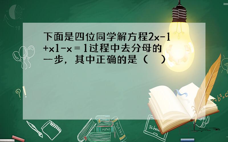 下面是四位同学解方程2x−1+x1−x＝1过程中去分母的一步，其中正确的是（　　）