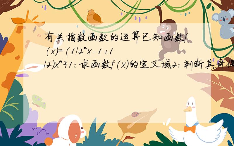 有关指数函数的运算已知函数f(x)=(1/2^x-1+1/2)x^31:求函数f(x)的定义域2:判断其奇偶性3：证明f