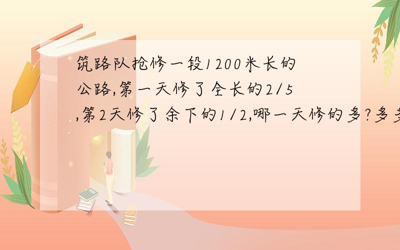 筑路队抢修一段1200米长的公路,第一天修了全长的2/5,第2天修了余下的1/2,哪一天修的多?多多少米?