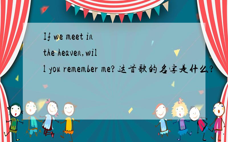 If we meet in the heaven,will you remember me?这首歌的名字是什么?