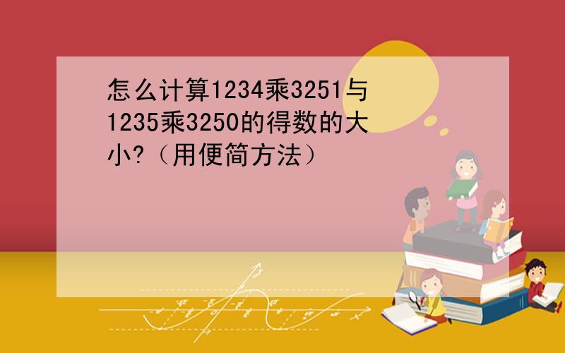 怎么计算1234乘3251与1235乘3250的得数的大小?（用便简方法）