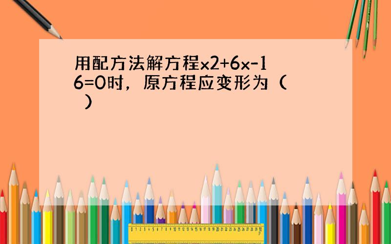 用配方法解方程x2+6x-16=0时，原方程应变形为（　　）