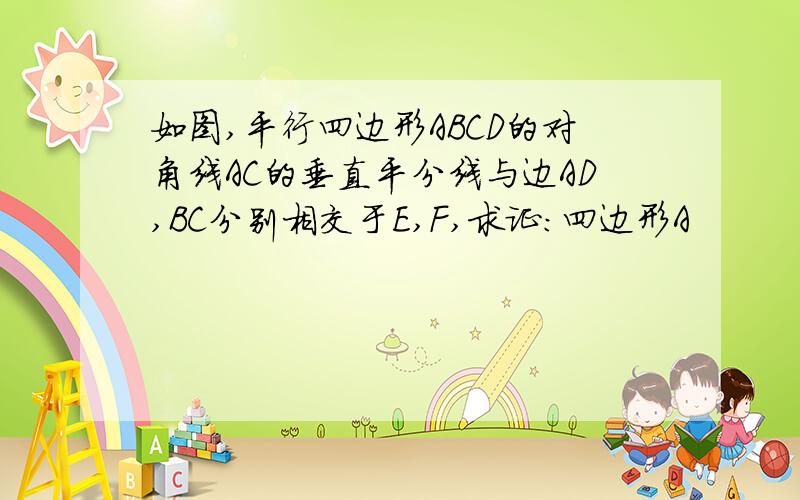 如图,平行四边形ABCD的对角线AC的垂直平分线与边AD,BC分别相交于E,F,求证:四边形A