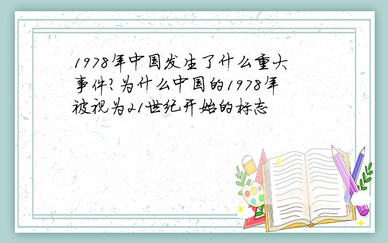 1978年中国发生了什么重大事件?为什么中国的1978年被视为21世纪开始的标志