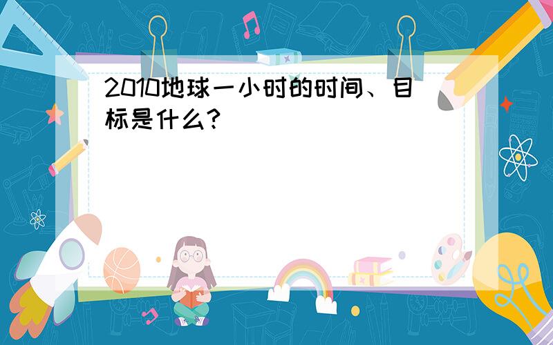 2010地球一小时的时间、目标是什么?