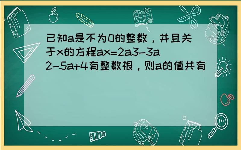 已知a是不为0的整数，并且关于x的方程ax=2a3-3a2-5a+4有整数根，则a的值共有（　　）