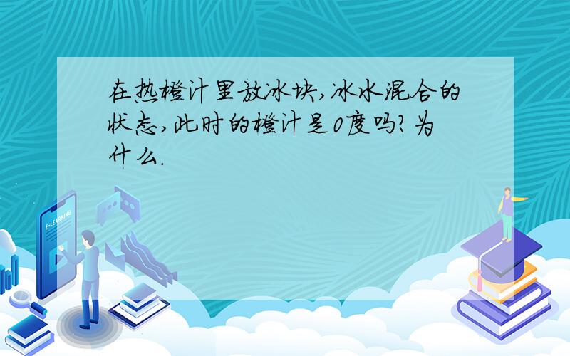 在热橙汁里放冰块,冰水混合的状态,此时的橙汁是0度吗?为什么.