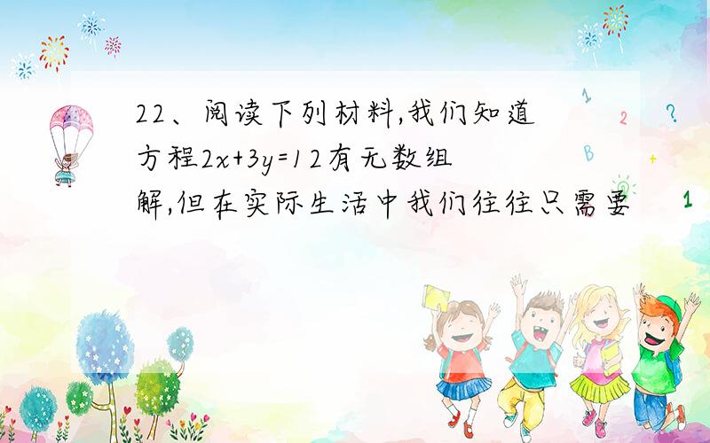 22、阅读下列材料,我们知道方程2x+3y=12有无数组解,但在实际生活中我们往往只需要