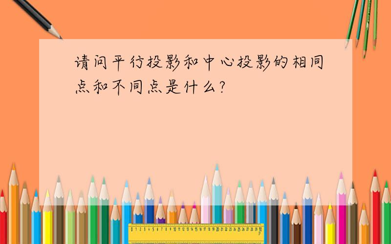 请问平行投影和中心投影的相同点和不同点是什么?