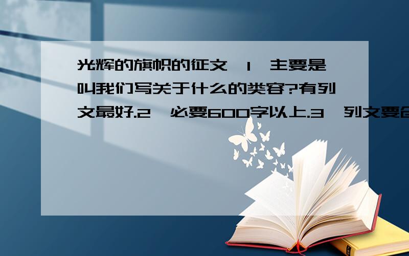 光辉的旗帜的征文,1、主要是叫我们写关于什么的类容?有列文最好.2、必要600字以上.3、列文要创新.