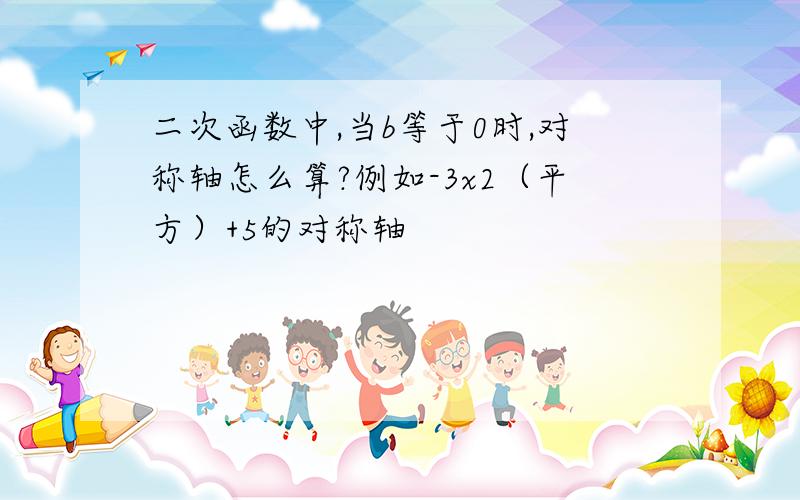 二次函数中,当b等于0时,对称轴怎么算?例如-3x2（平方）+5的对称轴