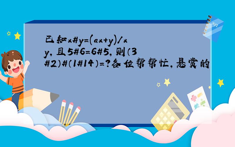 已知x#y=(ax+y)/xy,且5#6=6#5,则（3#2）#（1#14）=?各位帮帮忙,悬赏的