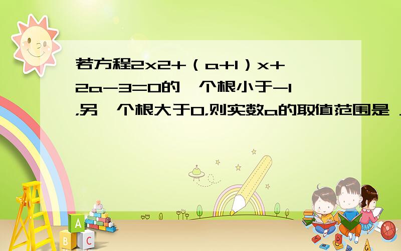 若方程2x2+（a+1）x+2a-3=0的一个根小于-1，另一个根大于0，则实数a的取值范围是 ___ ．