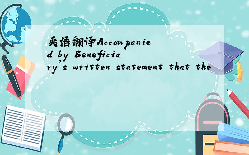 英语翻译Accompanied by Beneficiary's written statement that the