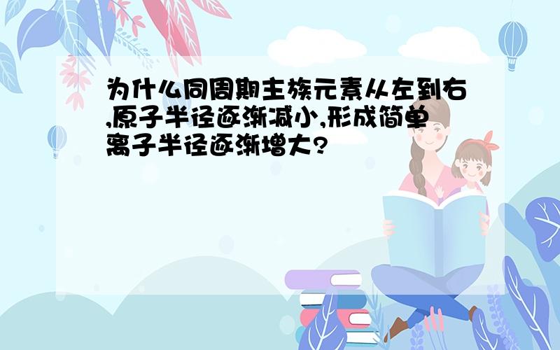 为什么同周期主族元素从左到右,原子半径逐渐减小,形成简单离子半径逐渐增大?