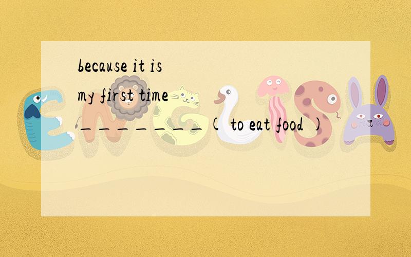 because it is my first time _______( to eat food )