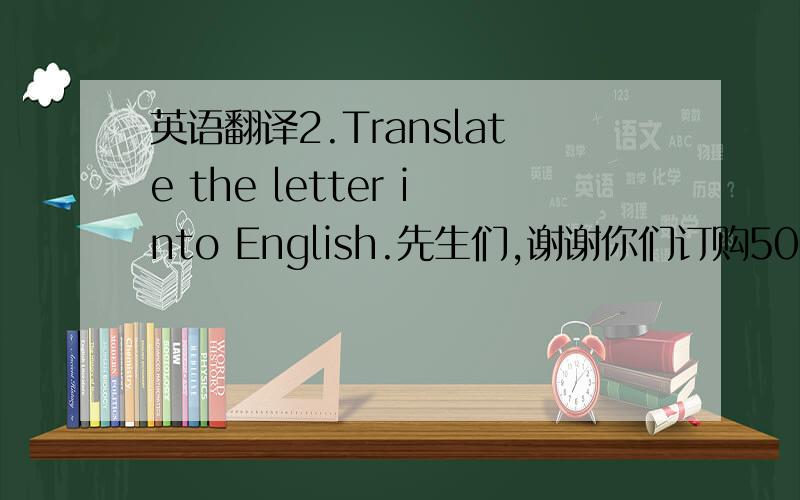 英语翻译2.Translate the letter into English.先生们,谢谢你们订购500打 印花T恤衫