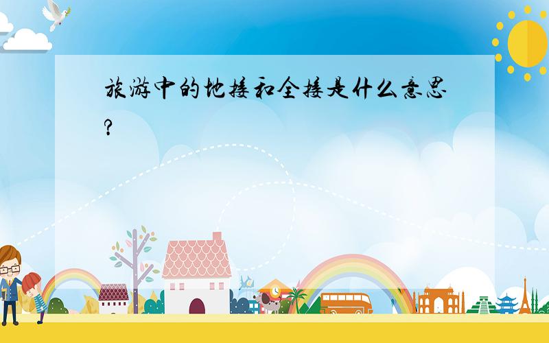 旅游中的地接和全接是什么意思?