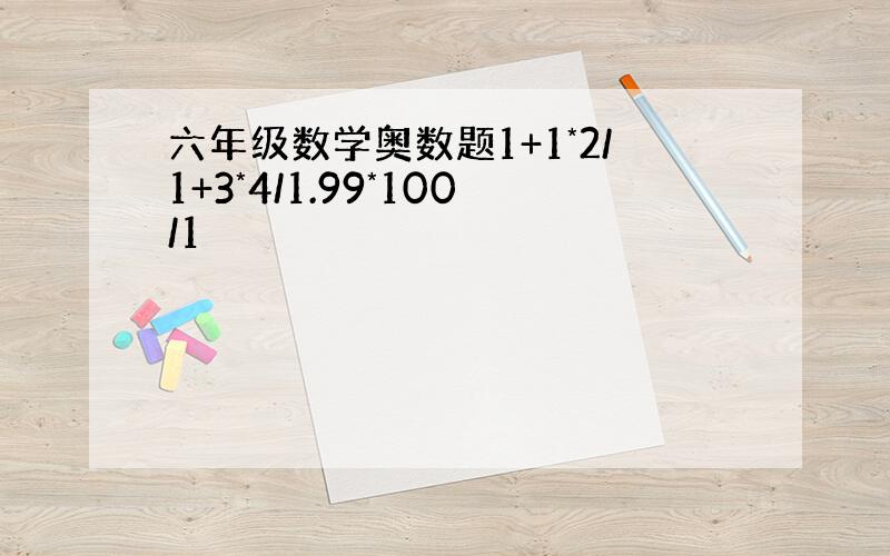 六年级数学奥数题1+1*2/1+3*4/1.99*100/1