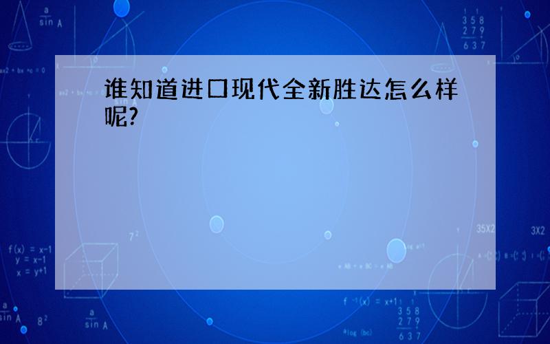 谁知道进口现代全新胜达怎么样呢?