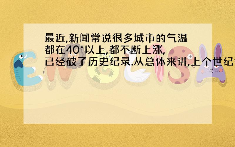 最近,新闻常说很多城市的气温都在40°以上,都不断上涨,已经破了历史纪录.从总体来讲,上个世纪很少经历过这么高温的天气,