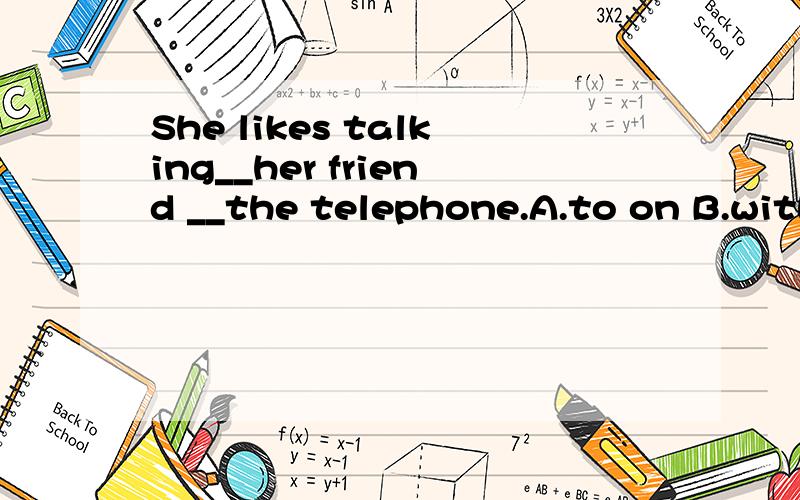 She likes talking__her friend __the telephone.A.to on B.with