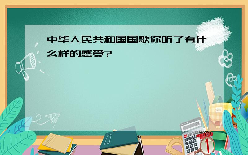 中华人民共和国国歌你听了有什么样的感受?