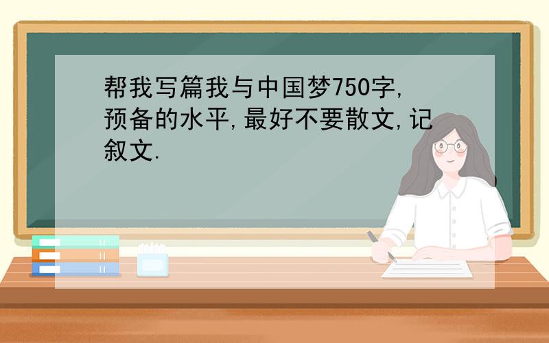 帮我写篇我与中国梦750字,预备的水平,最好不要散文,记叙文.