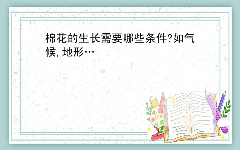 棉花的生长需要哪些条件?如气候,地形…