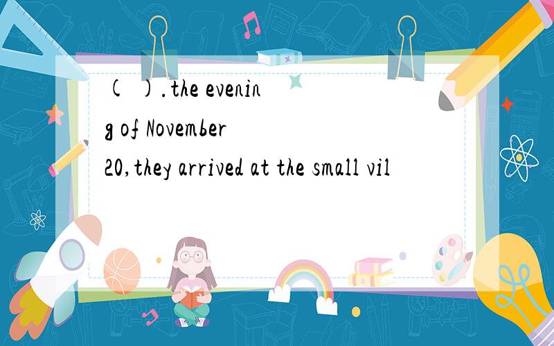 ( ).the evening of November 20,they arrived at the small vil