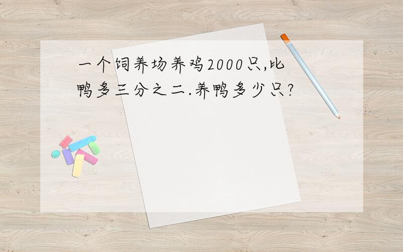 一个饲养场养鸡2000只,比鸭多三分之二.养鸭多少只?