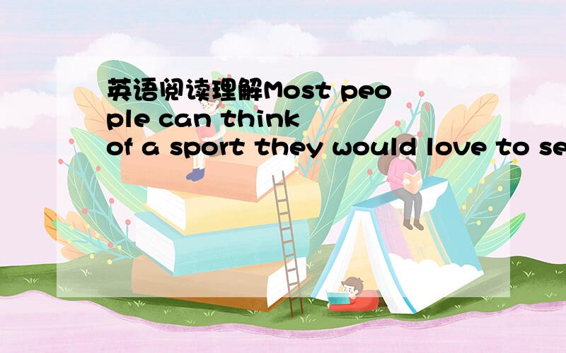 英语阅读理解Most people can think of a sport they would love to se