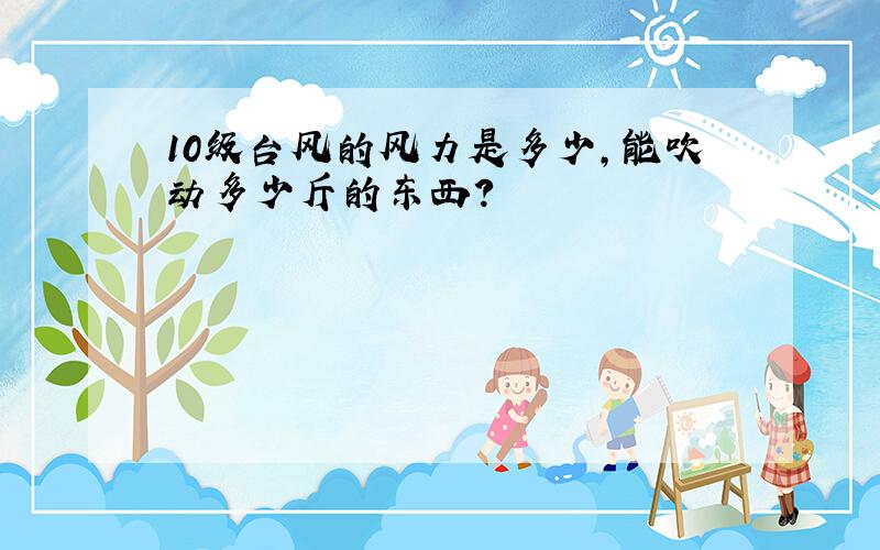 10级台风的风力是多少,能吹动多少斤的东西?