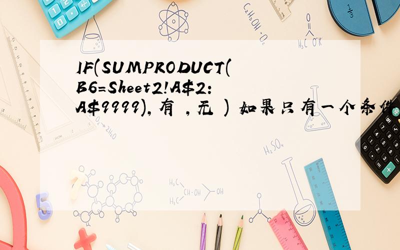 IF(SUMPRODUCT(B6=Sheet2!A$2:A$9999),有 ,无 ) 如果只有一个条件怎么写,