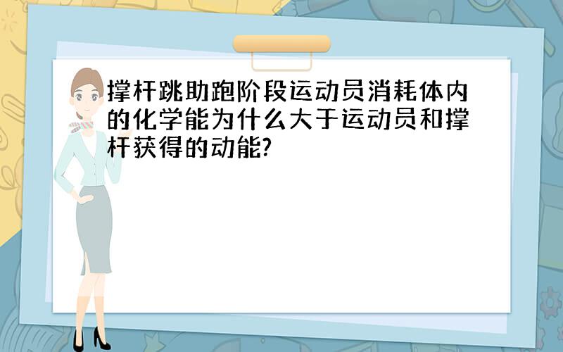 撑杆跳助跑阶段运动员消耗体内的化学能为什么大于运动员和撑杆获得的动能?