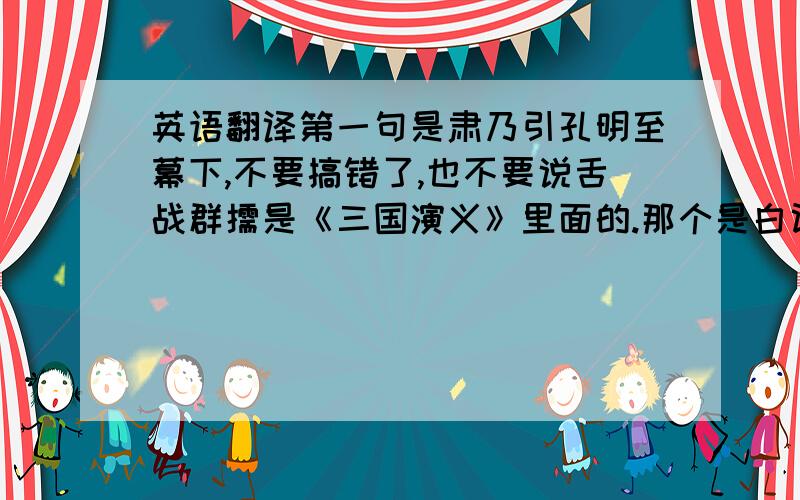 英语翻译第一句是肃乃引孔明至幕下,不要搞错了,也不要说舌战群儒是《三国演义》里面的.那个是白话文,跟现代文差不多的,还需