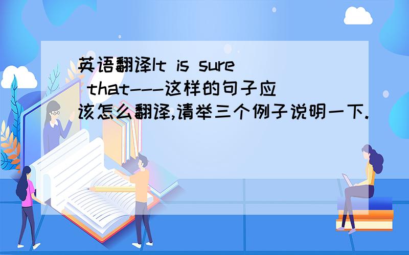 英语翻译It is sure that---这样的句子应该怎么翻译,请举三个例子说明一下.