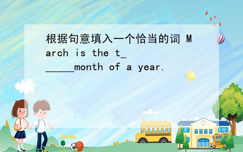 根据句意填入一个恰当的词 March is the t______month of a year.