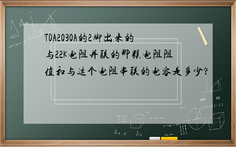 TDA2030A的2脚出来的与22K电阻并联的那颗电阻阻值和与这个电阻串联的电容是多少?