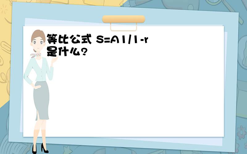 等比公式 S=A1/1-r 是什么?