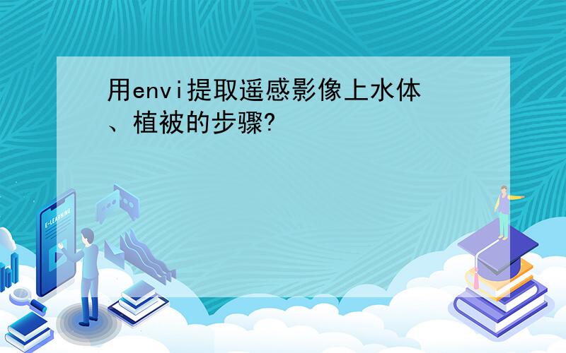 用envi提取遥感影像上水体、植被的步骤?