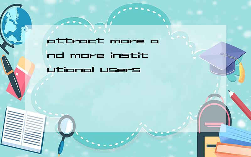 attract more and more institutional users