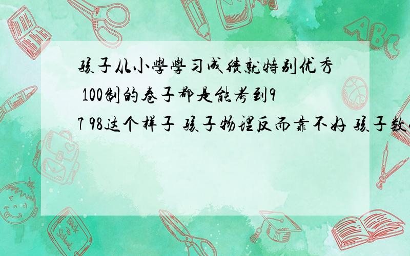 孩子从小学学习成绩就特别优秀 100制的卷子都是能考到97 98这个样子 孩子物理反而靠不好 孩子数学几乎都是满分 物理