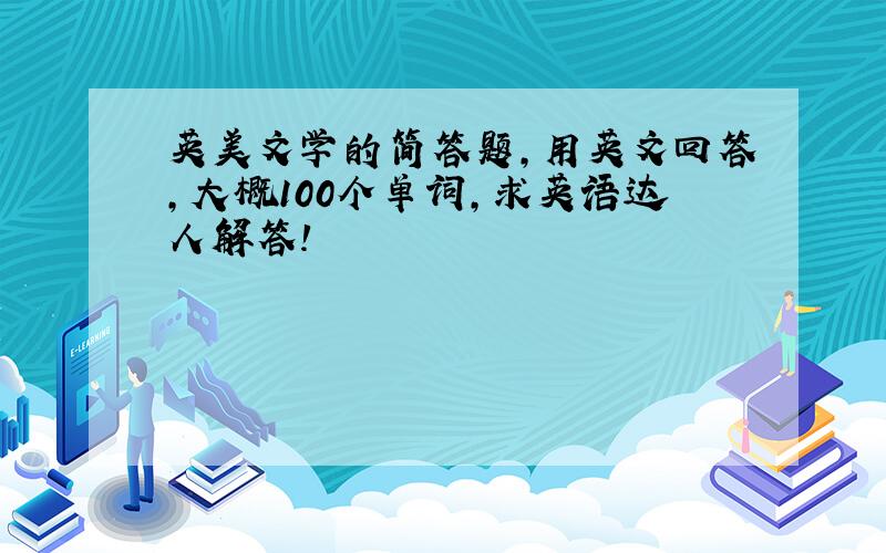 英美文学的简答题,用英文回答,大概100个单词,求英语达人解答!