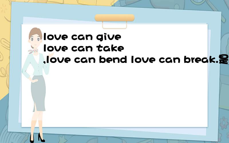 love can give love can take ,love can bend love can break.是哪